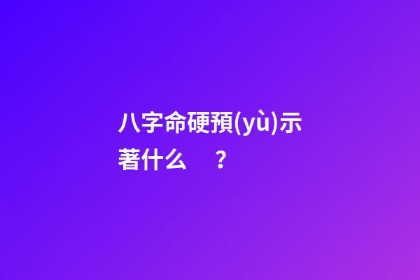 八字命硬預(yù)示著什么？